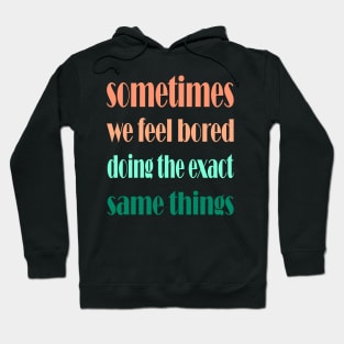 sometimes we feel bored doing the exact same things , motivational quote for change Hoodie